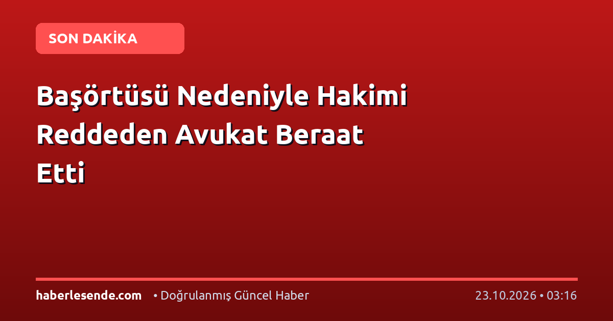 Başörtüsü Nedeniyle Hakimi Reddeden Avukat Beraat Etti