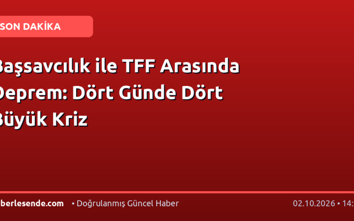 Başsavcılık ile TFF Arasında Deprem: Dört Günde Dört Büyük Kriz