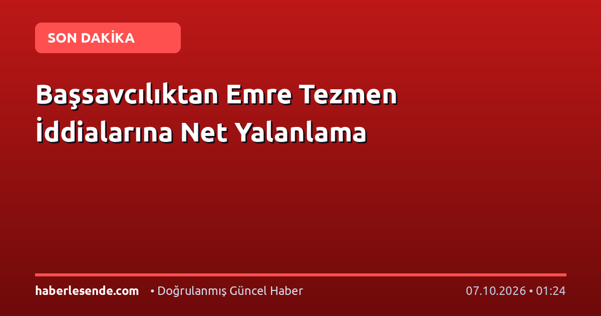 Başsavcılıktan Emre Tezmen İddialarına Net Yalanlama