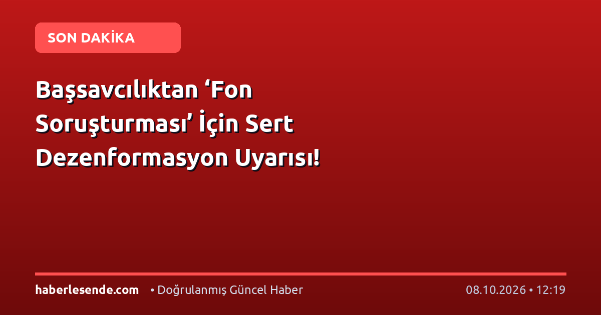 Başsavcılıktan ‘Fon Soruşturması’ İçin Sert Dezenformasyon Uyarısı!
