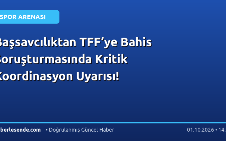 Başsavcılıktan TFF’ye Bahis Soruşturmasında Kritik Koordinasyon Uyarısı!