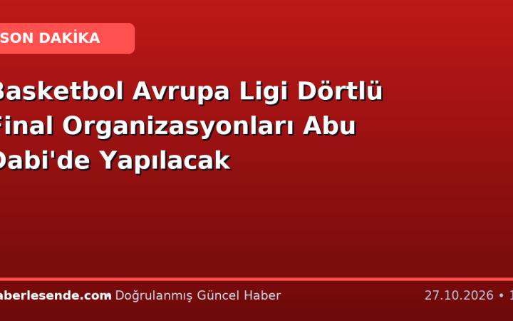 Basketbol Avrupa Ligi Dörtlü Final Organizasyonları Abu Dabi'de Yapılacak