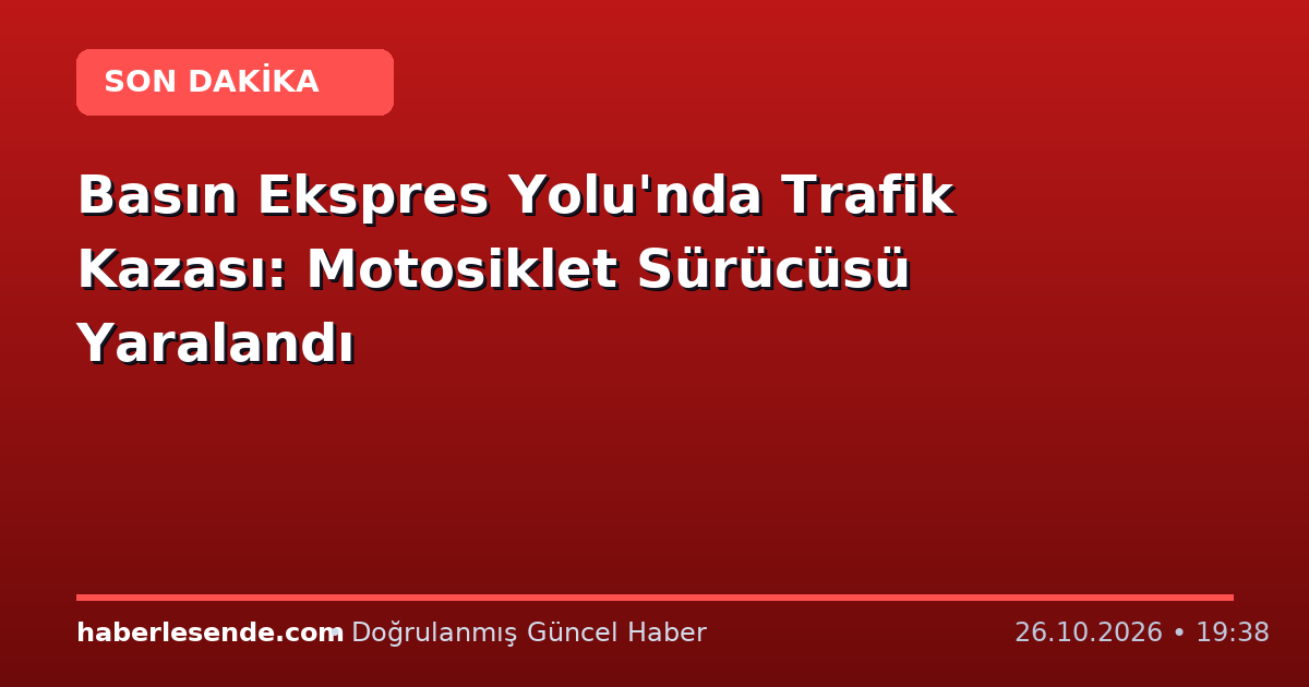 Basın Ekspres Yolu'nda Trafik Kazası: Motosiklet Sürücüsü Yaralandı