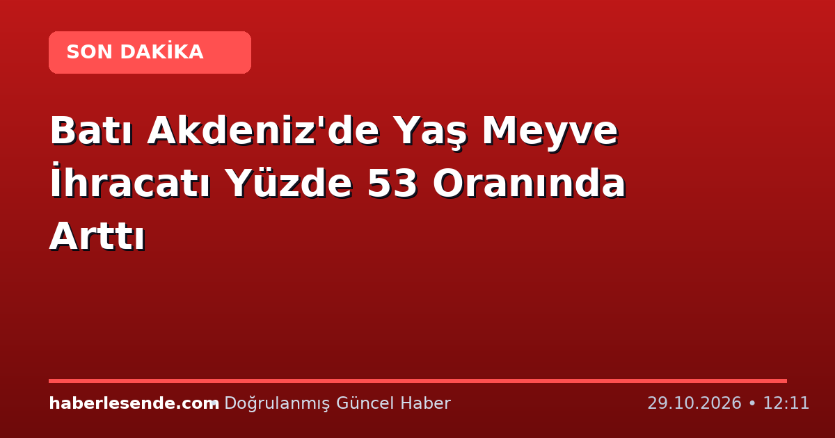 Batı Akdeniz'de Yaş Meyve İhracatı Yüzde 53 Oranında Arttı