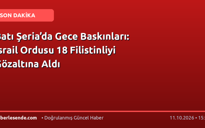 Batı Şeria’da Gece Baskınları: İsrail Ordusu 18 Filistinliyi Gözaltına Aldı