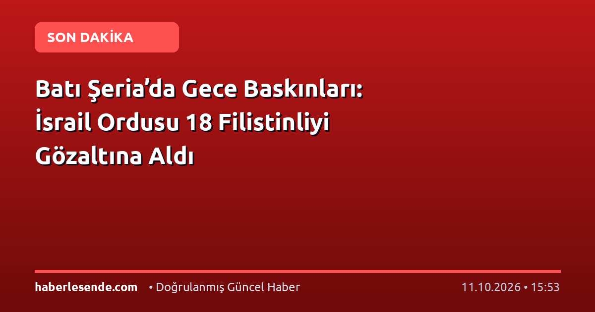 Batı Şeria’da Gece Baskınları: İsrail Ordusu 18 Filistinliyi Gözaltına Aldı