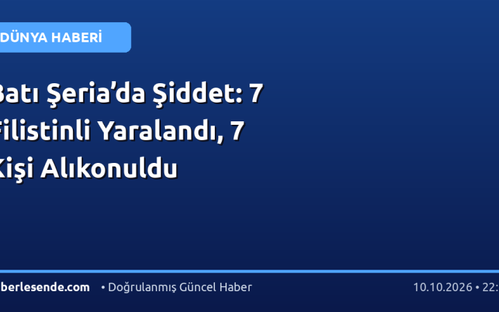 Batı Şeria’da Şiddet: 7 Filistinli Yaralandı, 7 Kişi Alıkonuldu