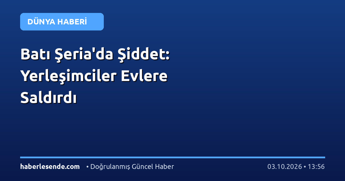 Batı Şeria'da Şiddet: Yerleşimciler Evlere Saldırdı