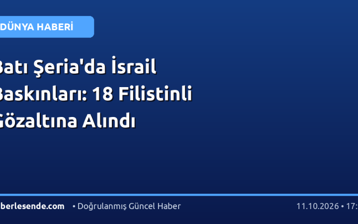 Batı Şeria'da İsrail Baskınları: 18 Filistinli Gözaltına Alındı