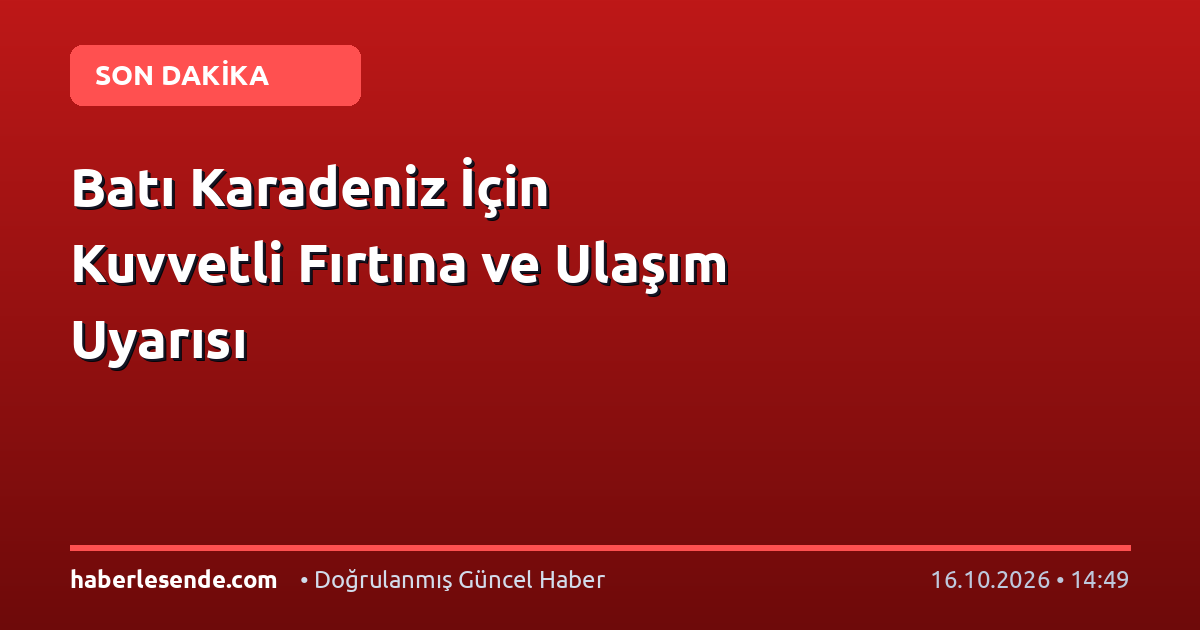 Batı Karadeniz İçin Kuvvetli Fırtına ve Ulaşım Uyarısı