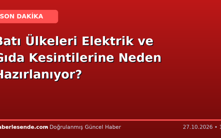 Batı Ülkeleri Elektrik ve Gıda Kesintilerine Neden Hazırlanıyor?