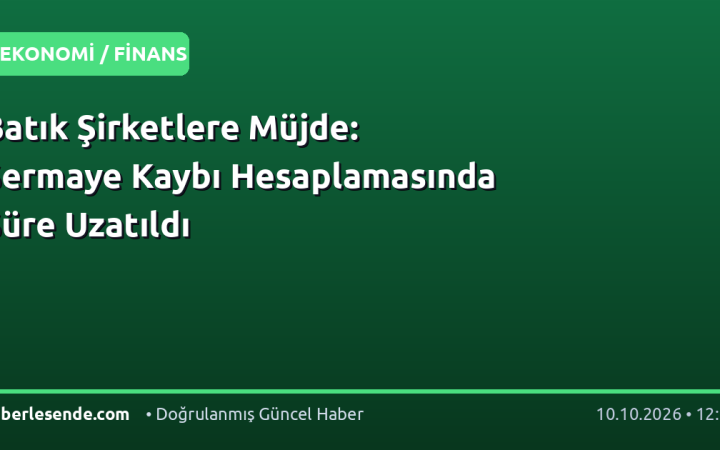 Batık Şirketlere Müjde: Sermaye Kaybı Hesaplamasında Süre Uzatıldı
