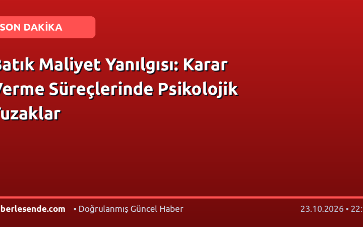 Batık Maliyet Yanılgısı: Karar Verme Süreçlerinde Psikolojik Tuzaklar
