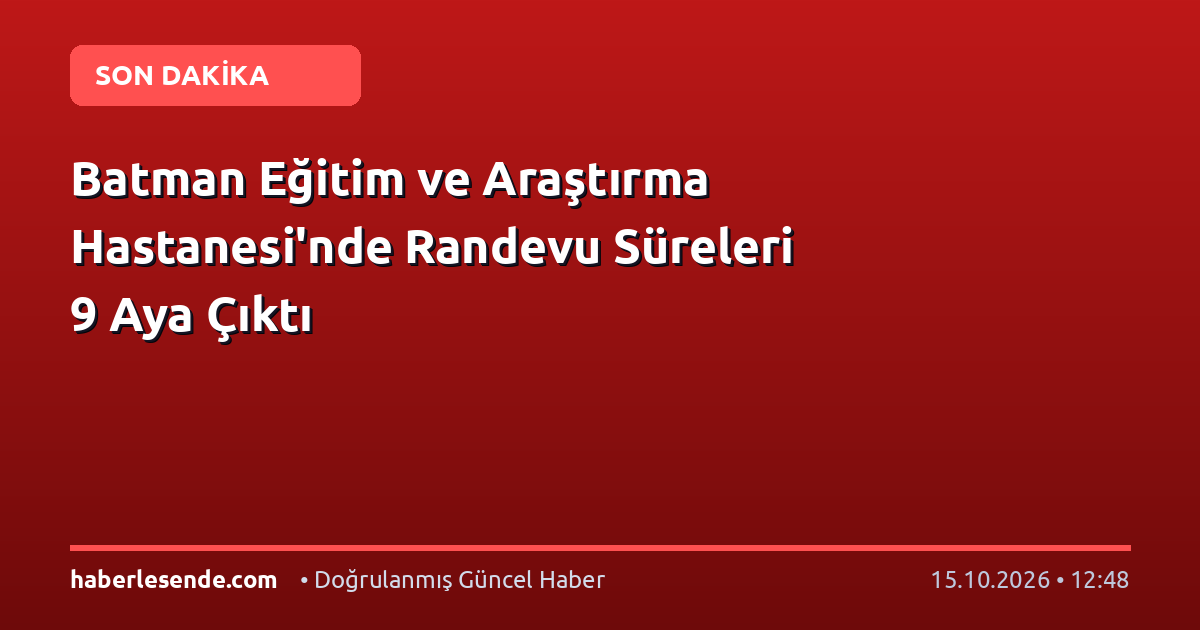Batman Eğitim ve Araştırma Hastanesi'nde Randevu Süreleri 9 Aya Çıktı