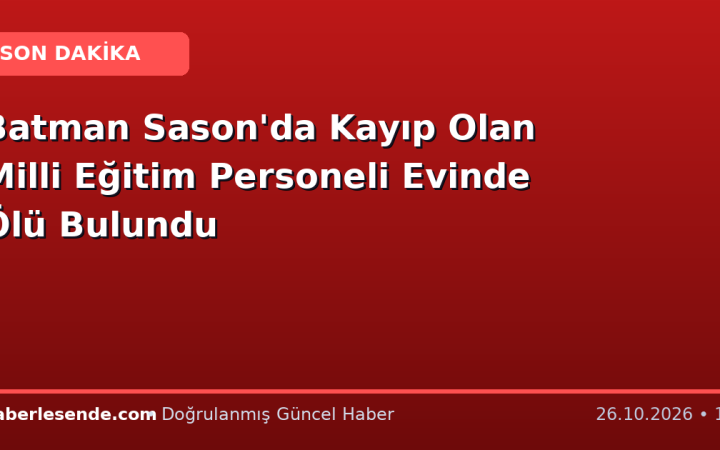Batman Sason'da Kayıp Olan Milli Eğitim Personeli Evinde Ölü Bulundu
