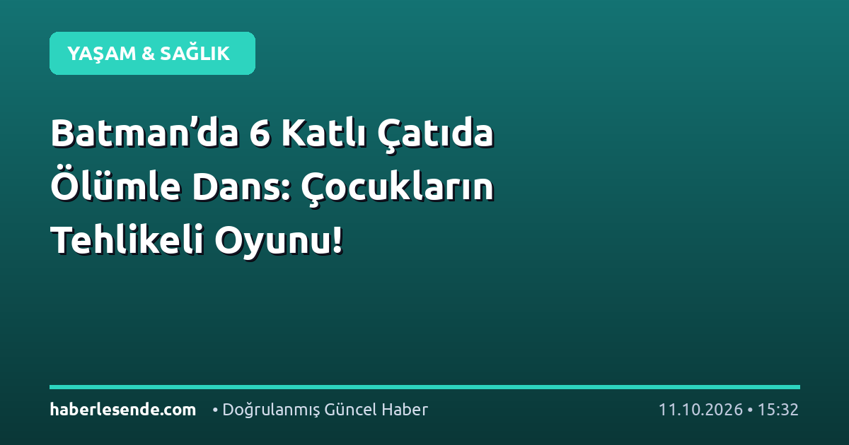 Batman’da 6 Katlı Çatıda Ölümle Dans: Çocukların Tehlikeli Oyunu!