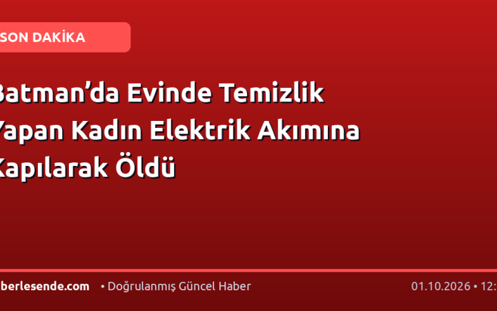 Batman’da Evinde Temizlik Yapan Kadın Elektrik Akımına Kapılarak Öldü