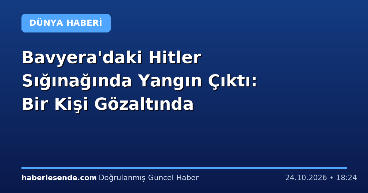 Bavyera'daki Hitler Sığınağında Yangın Çıktı: Bir Kişi Gözaltında