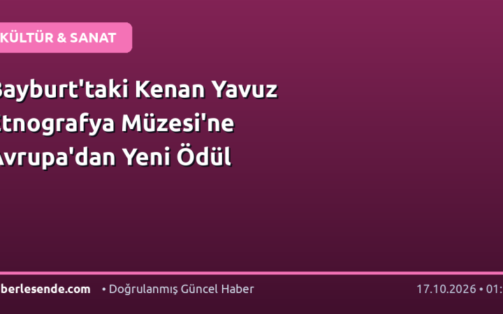 Bayburt'taki Kenan Yavuz Etnografya Müzesi'ne Avrupa'dan Yeni Ödül