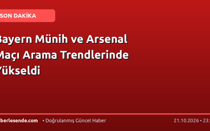 Bayern Münih ve Arsenal Maçı Arama Trendlerinde Yükseldi