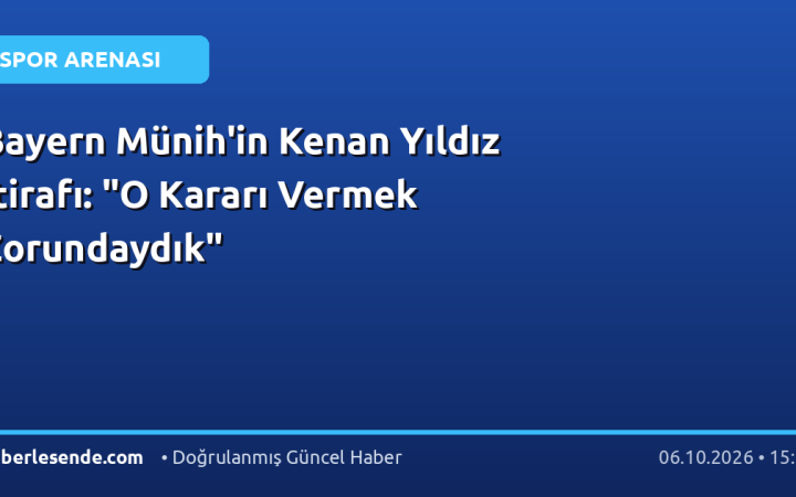 Bayern Münih'in Kenan Yıldız İtirafı: "O Kararı Vermek Zorundaydık"