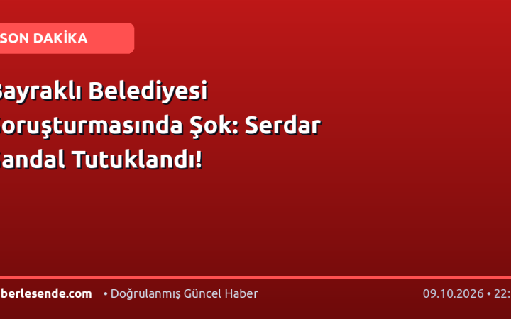 Bayraklı Belediyesi Soruşturmasında Şok: Serdar Sandal Tutuklandı!