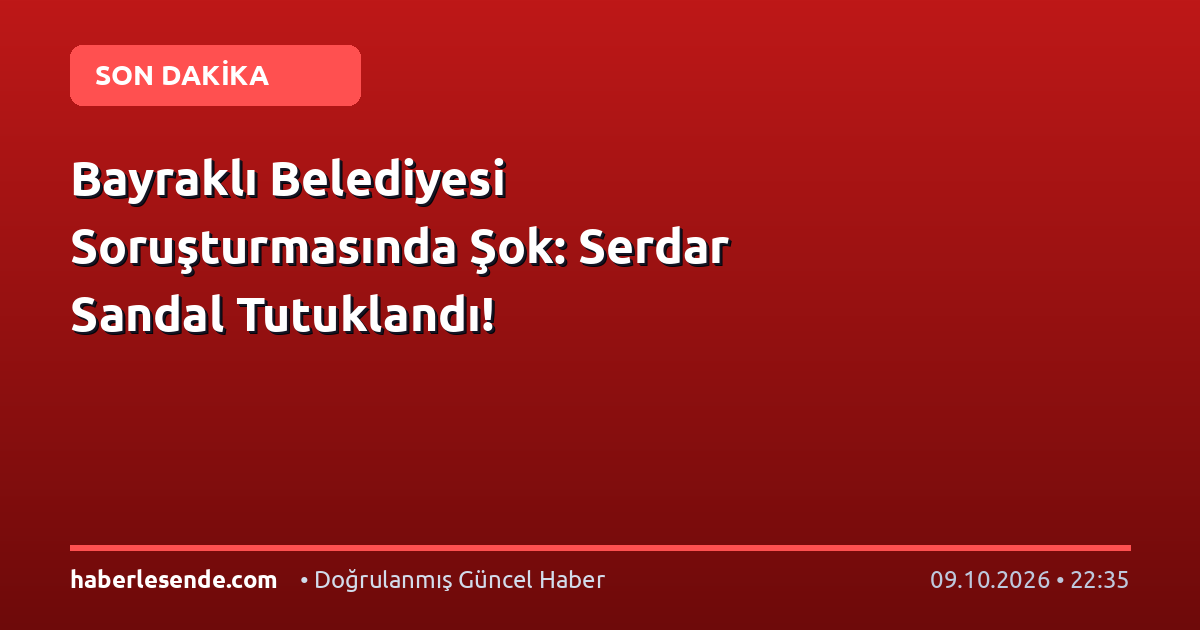 Bayraklı Belediyesi Soruşturmasında Şok: Serdar Sandal Tutuklandı!