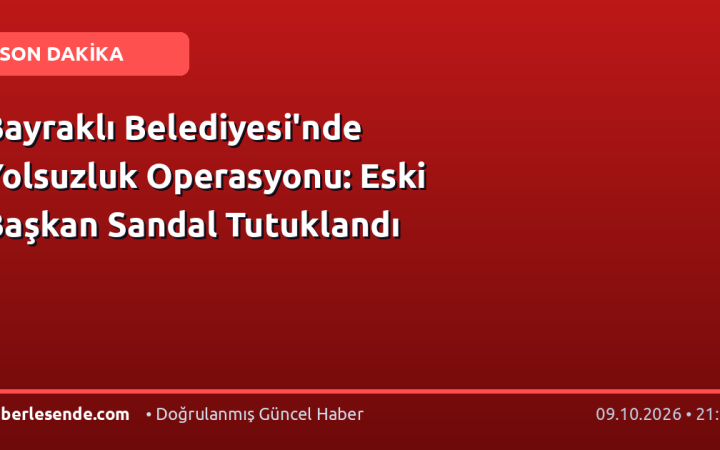 Bayraklı Belediyesi'nde Yolsuzluk Operasyonu: Eski Başkan Sandal Tutuklandı