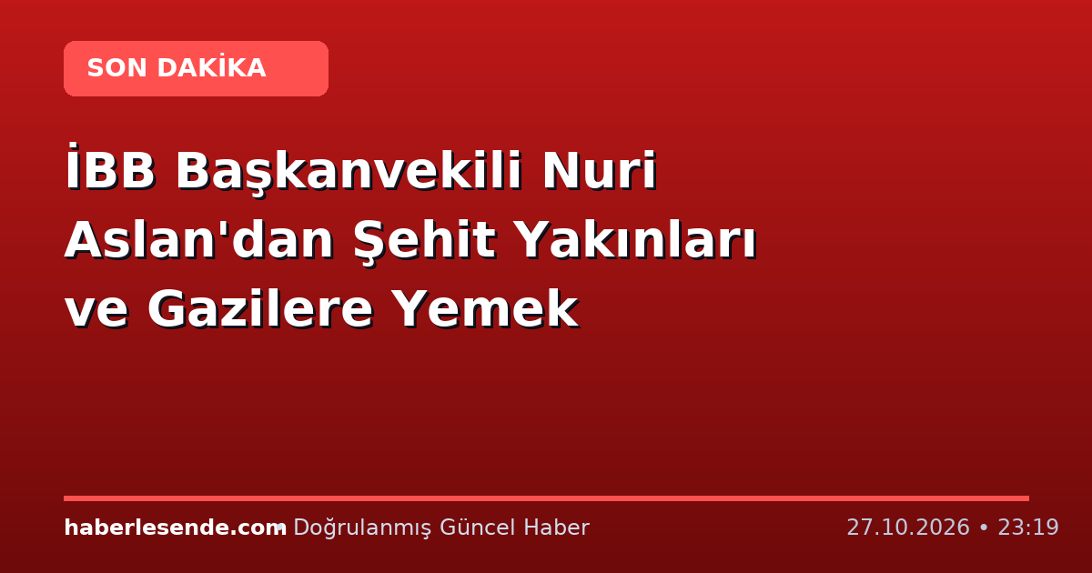 İBB Başkanvekili Nuri Aslan'dan Şehit Yakınları ve Gazilere Yemek