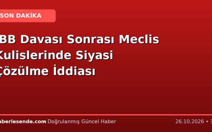 İBB Davası Sonrası Meclis Kulislerinde Siyasi Çözülme İddiası
