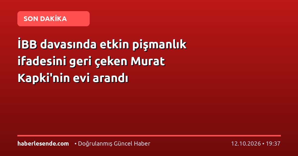 İBB davasında etkin pişmanlık ifadesini geri çeken Murat Kapki'nin evi arandı