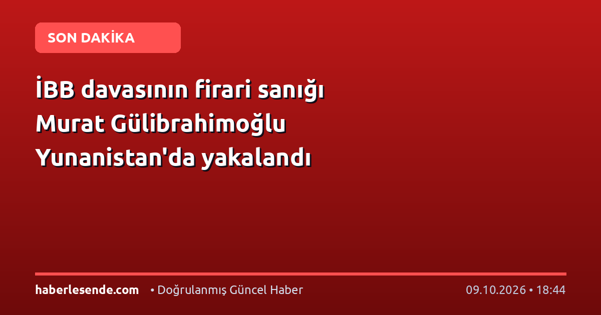 İBB davasının firari sanığı Murat Gülibrahimoğlu Yunanistan'da yakalandı