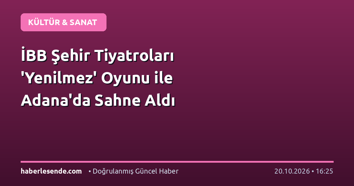 İBB Şehir Tiyatroları 'Yenilmez' Oyunu ile Adana'da Sahne Aldı
