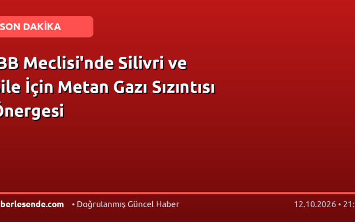 İBB Meclisi'nde Silivri ve Şile İçin Metan Gazı Sızıntısı Önergesi