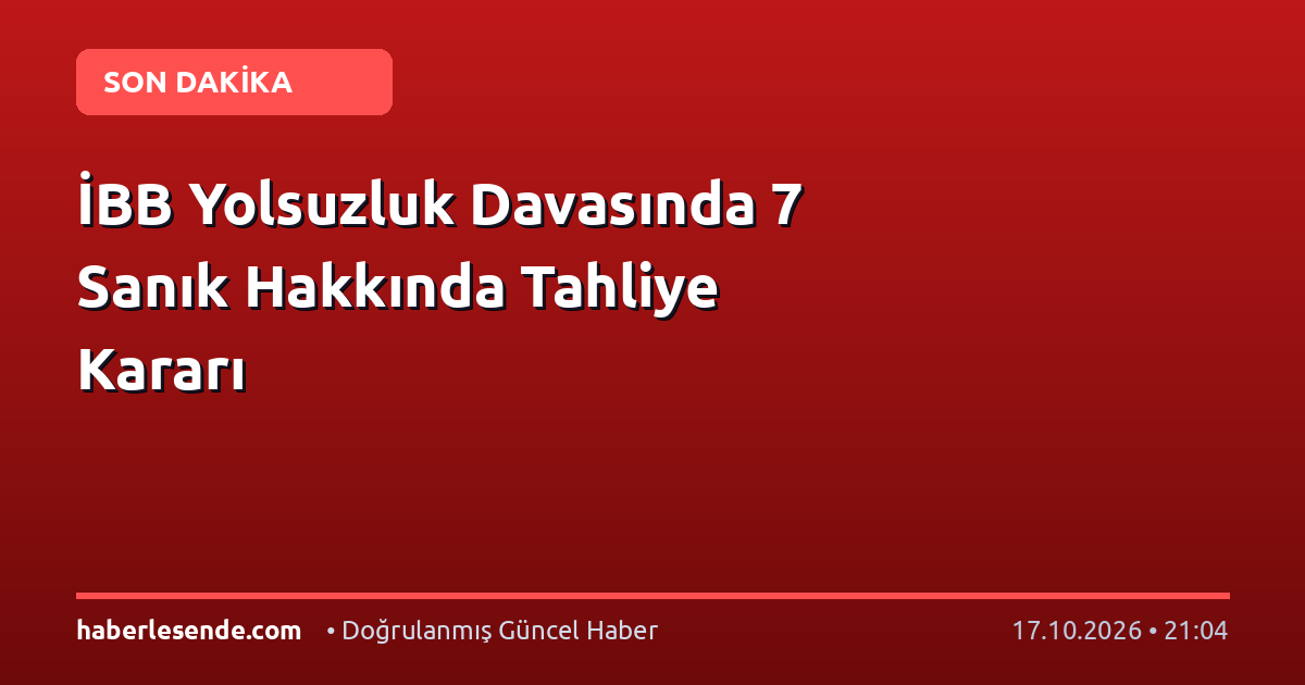 İBB Yolsuzluk Davasında 7 Sanık Hakkında Tahliye Kararı