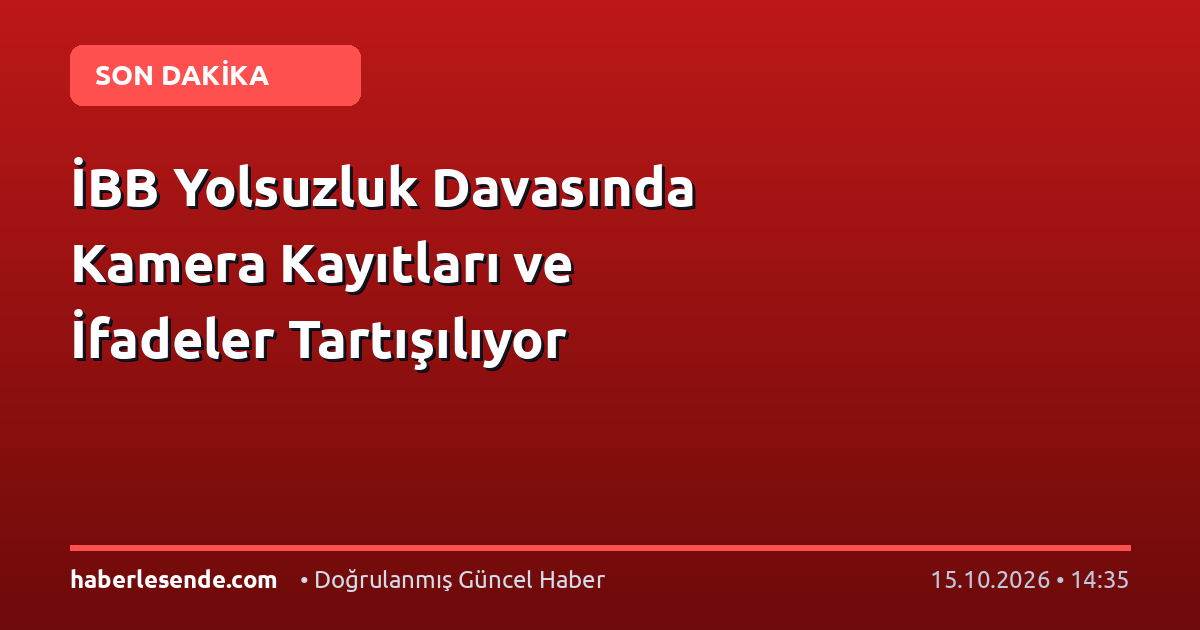 İBB Yolsuzluk Davasında Kamera Kayıtları ve İfadeler Tartışılıyor