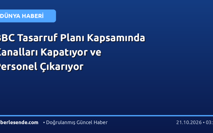 BBC Tasarruf Planı Kapsamında Kanalları Kapatıyor ve Personel Çıkarıyor