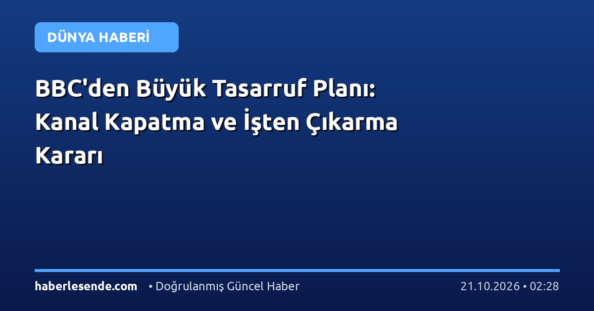 BBC'den Büyük Tasarruf Planı: Kanal Kapatma ve İşten Çıkarma Kararı
