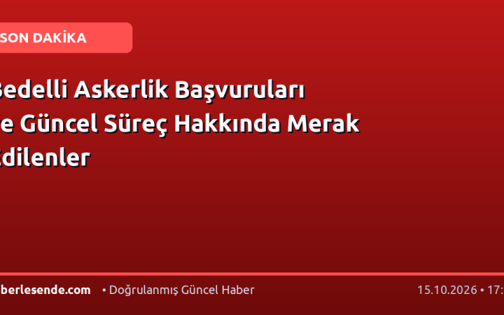 Bedelli Askerlik Başvuruları ve Güncel Süreç Hakkında Merak Edilenler