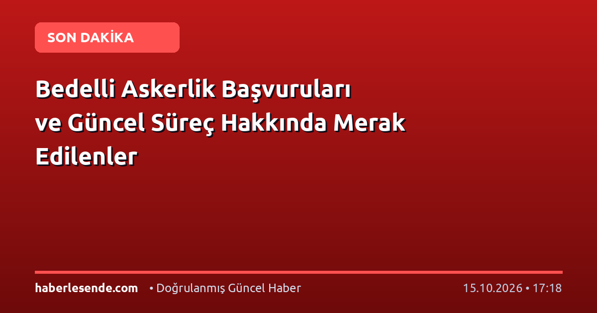 Bedelli Askerlik Başvuruları ve Güncel Süreç Hakkında Merak Edilenler