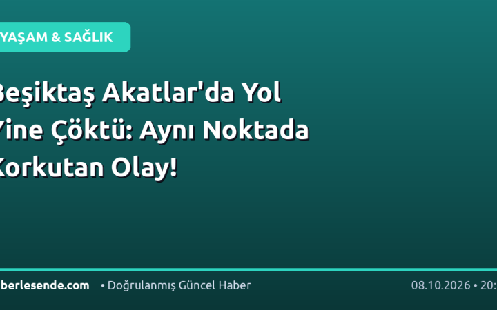 Beşiktaş Akatlar'da Yol Yine Çöktü: Aynı Noktada Korkutan Olay!
