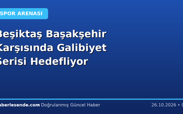 Beşiktaş Başakşehir Karşısında Galibiyet Serisi Hedefliyor