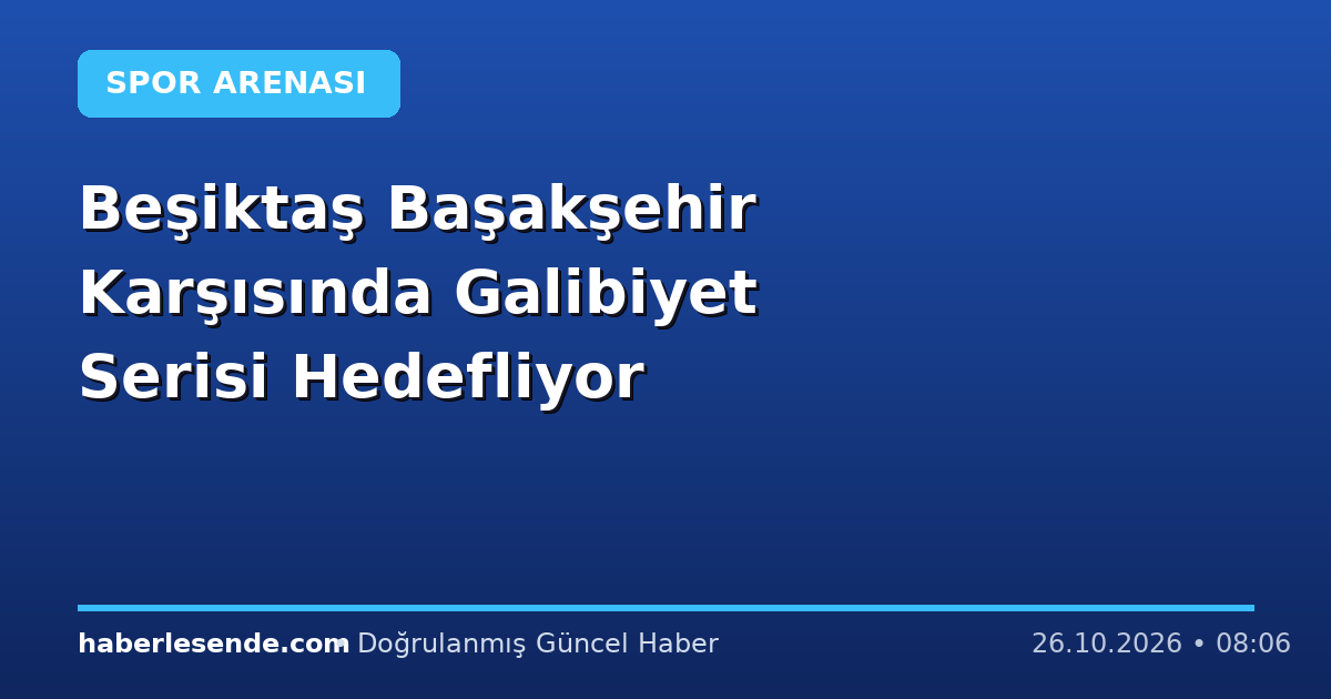 Beşiktaş Başakşehir Karşısında Galibiyet Serisi Hedefliyor
