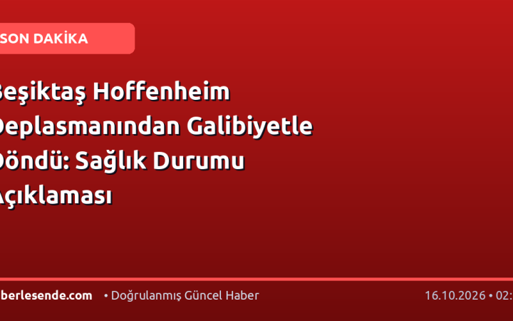 Beşiktaş Hoffenheim Deplasmanından Galibiyetle Döndü: Sağlık Durumu Açıklaması