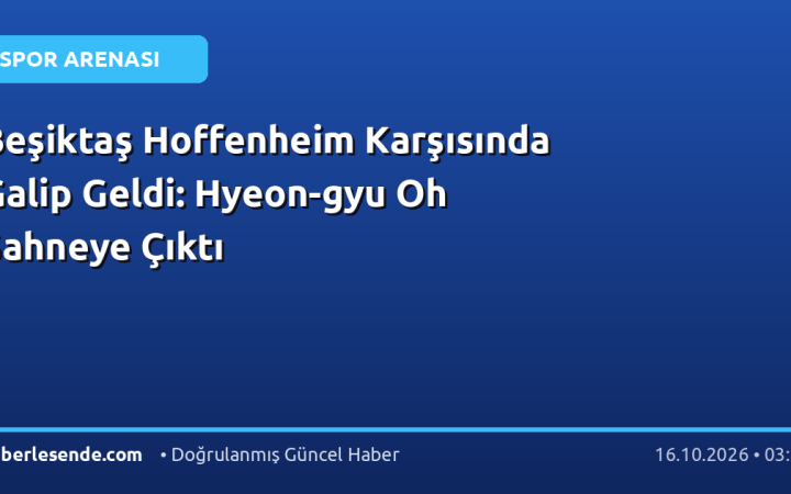 Beşiktaş Hoffenheim Karşısında Galip Geldi: Hyeon-gyu Oh Sahneye Çıktı