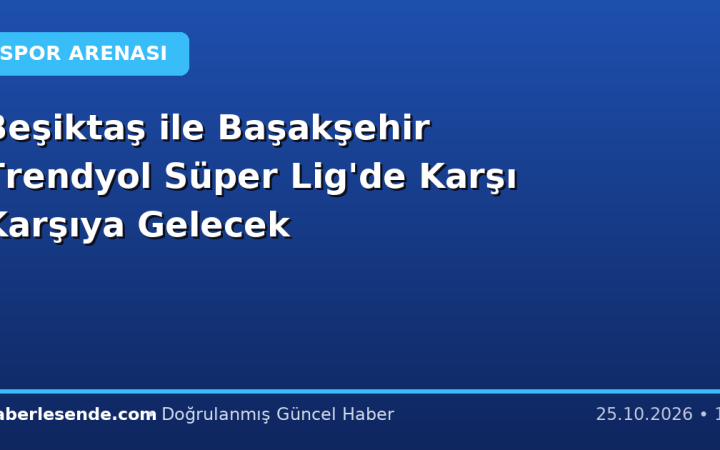 Beşiktaş ile Başakşehir Trendyol Süper Lig'de Karşı Karşıya Gelecek