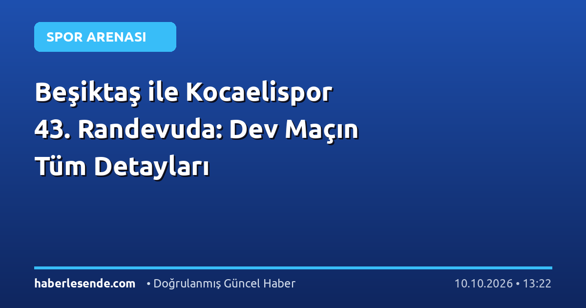 Beşiktaş ile Kocaelispor 43. Randevuda: Dev Maçın Tüm Detayları