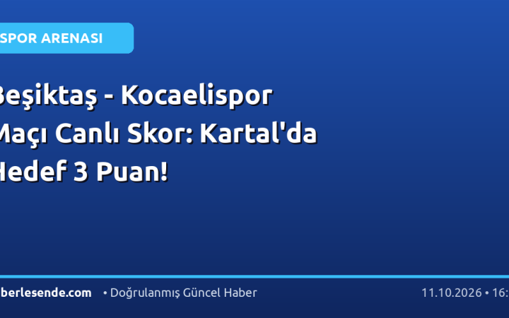 Beşiktaş - Kocaelispor Maçı Canlı Skor: Kartal'da Hedef 3 Puan!
