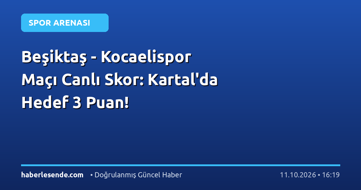 Beşiktaş - Kocaelispor Maçı Canlı Skor: Kartal'da Hedef 3 Puan!