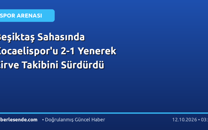 Beşiktaş Sahasında Kocaelispor'u 2-1 Yenerek Zirve Takibini Sürdürdü